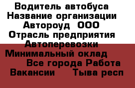 Водитель автобуса › Название организации ­ Автороуд, ООО › Отрасль предприятия ­ Автоперевозки › Минимальный оклад ­ 50 000 - Все города Работа » Вакансии   . Тыва респ.